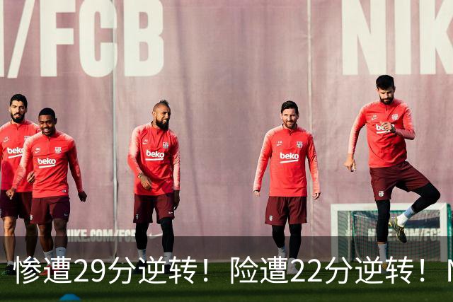 惨遭29分逆转！险遭22分逆转！NBA被高估的豪门，你们拿不到总冠军